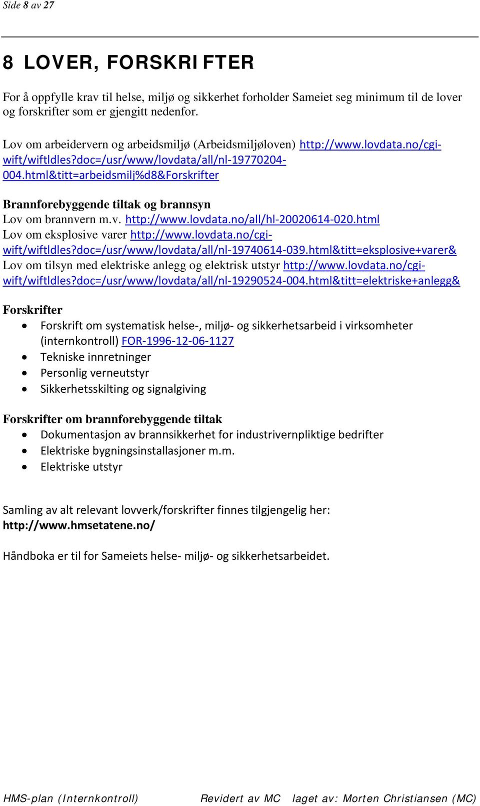 html&titt=arbeidsmilj%d8&forskrifter Brannforebyggende tiltak og brannsyn Lov om brannvern m.v. http://www.lovdata.no/all/hl-20020614-020.html Lov om eksplosive varer http://www.lovdata.no/cgiwift/wiftldles?