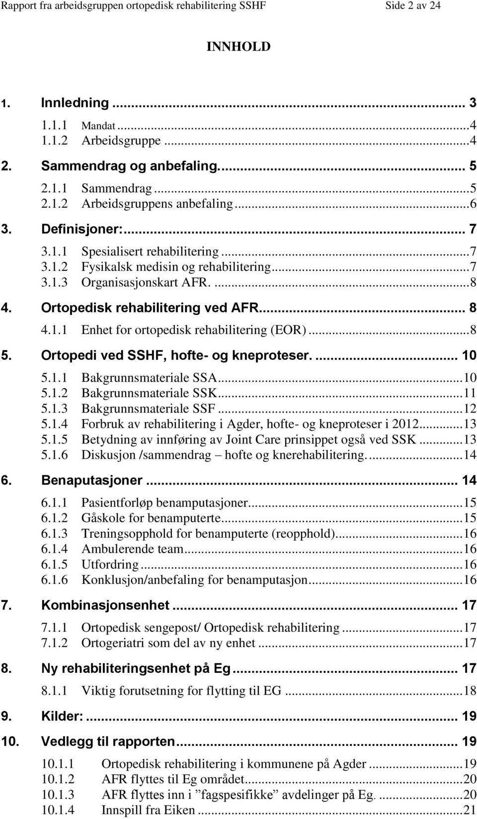 .. 8 5. Ortopedi ved SSHF, hofte- og kneproteser.... 10 5.1.1 Bakgrunnsmateriale SSA... 10 5.1.2 Bakgrunnsmateriale SSK... 11 5.1.3 Bakgrunnsmateriale SSF... 12 5.1.4 Forbruk av rehabilitering i Agder, hofte- og kneproteser i 2012.