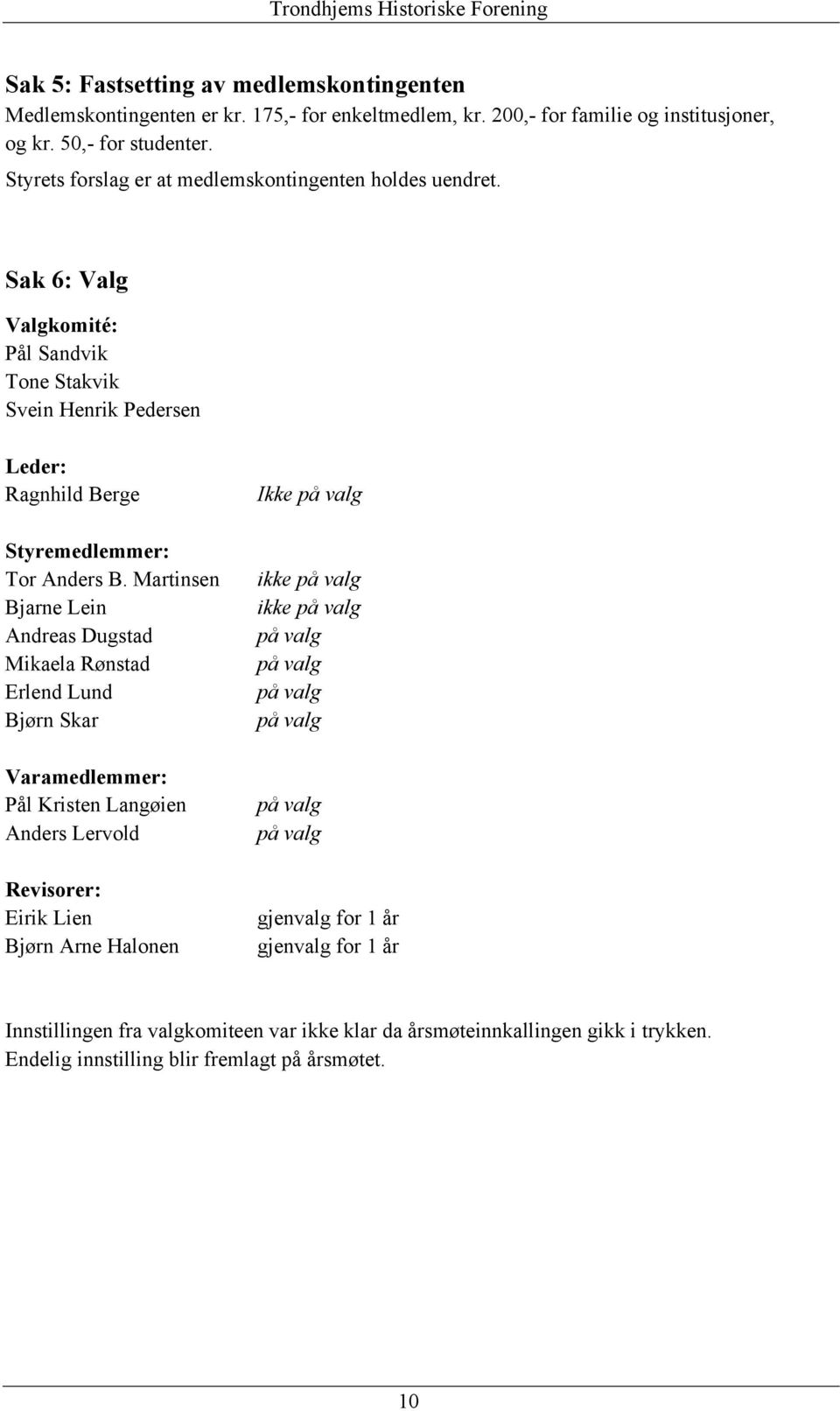 Martinsen Bjarne Lein Andreas Dugstad Mikaela Rønstad Erlend Lund Bjørn Skar Varamedlemmer: Pål Kristen Langøien Anders Lervold Revisorer: Eirik Lien Bjørn Arne Halonen Ikke på valg ikke på