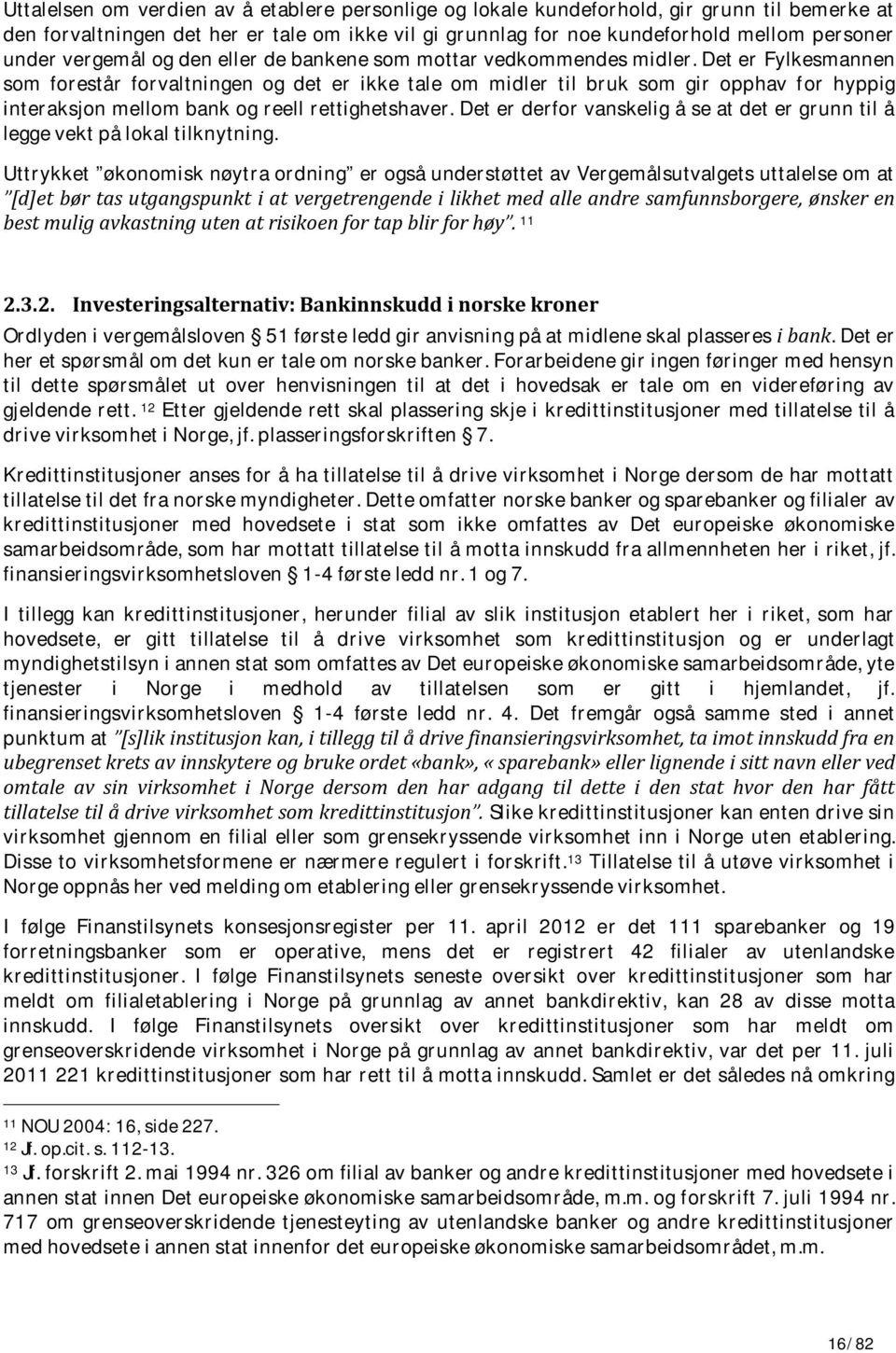 Det er Fylkesmannen som forestår forvaltningen og det er ikke tale om midler til bruk som gir opphav for hyppig interaksjon mellom bank og reell rettighetshaver.