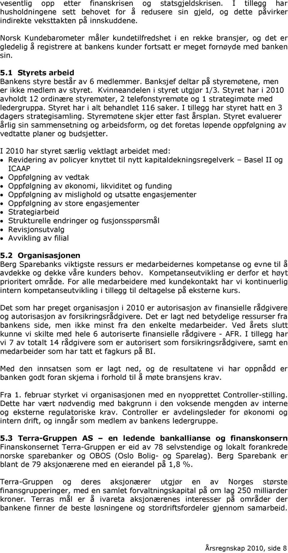 1 Styrets arbeid Bankens styre består av 6 medlemmer. Banksjef deltar på styremøtene, men er ikke medlem av styret. Kvinneandelen i styret utgjør 1/3.