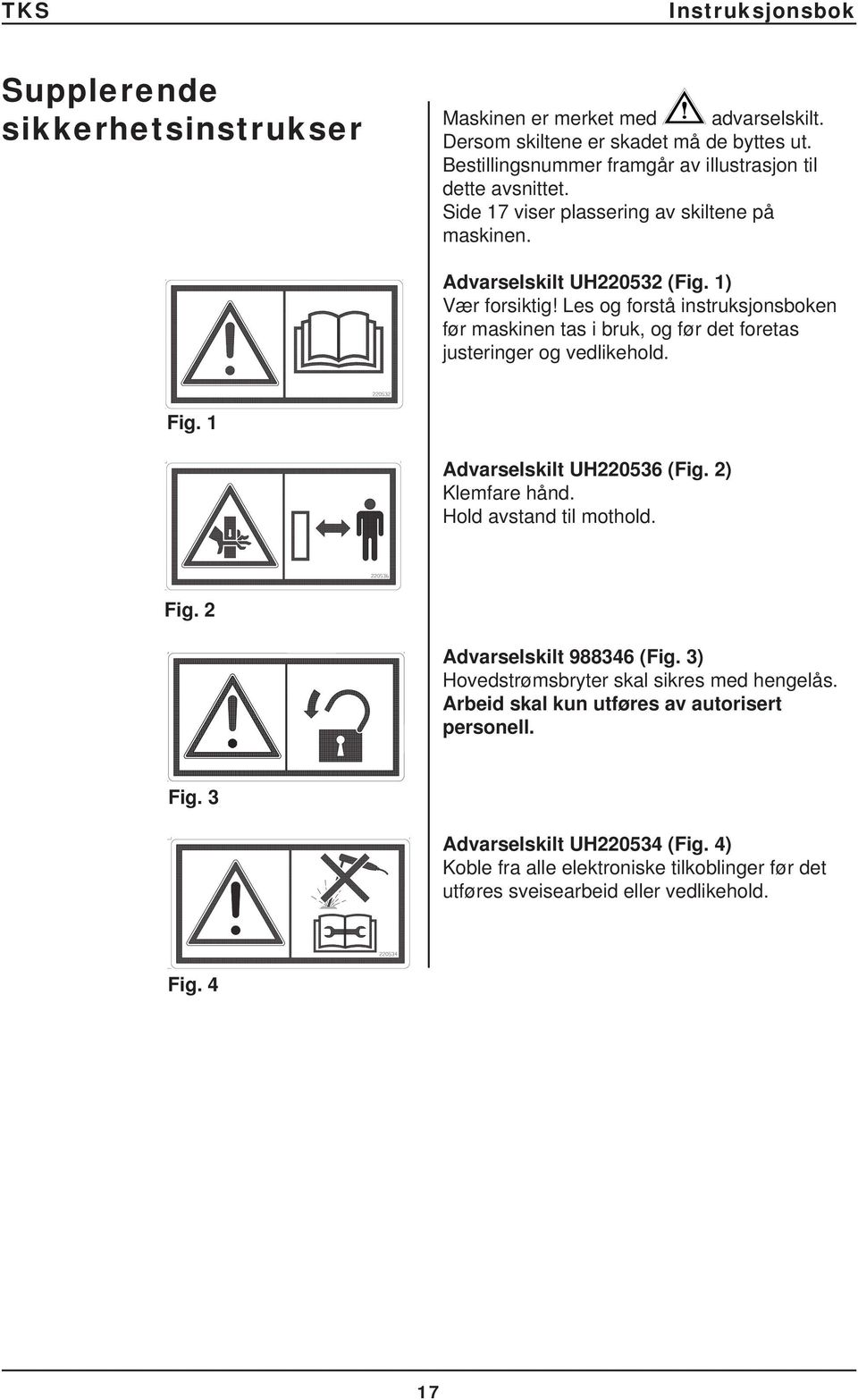 Les og forstå instruksjonsboken før maskinen tas i bruk, og før det foretas justeringer og vedlikehold. Fig. 1 Advarselskilt UH220536 (Fig. 2) Klemfare hånd.