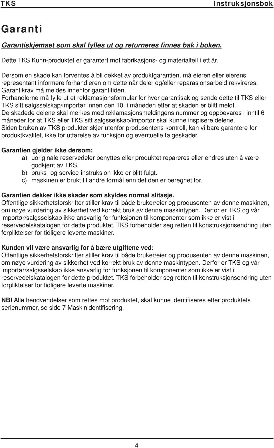 Garantikrav må meldes innenfor garantitiden. Forhandlerne må fylle ut et reklamasjonsformular for hver garantisak og sende dette til TKS eller TKS sitt salgsselskap/importør innen den 10.