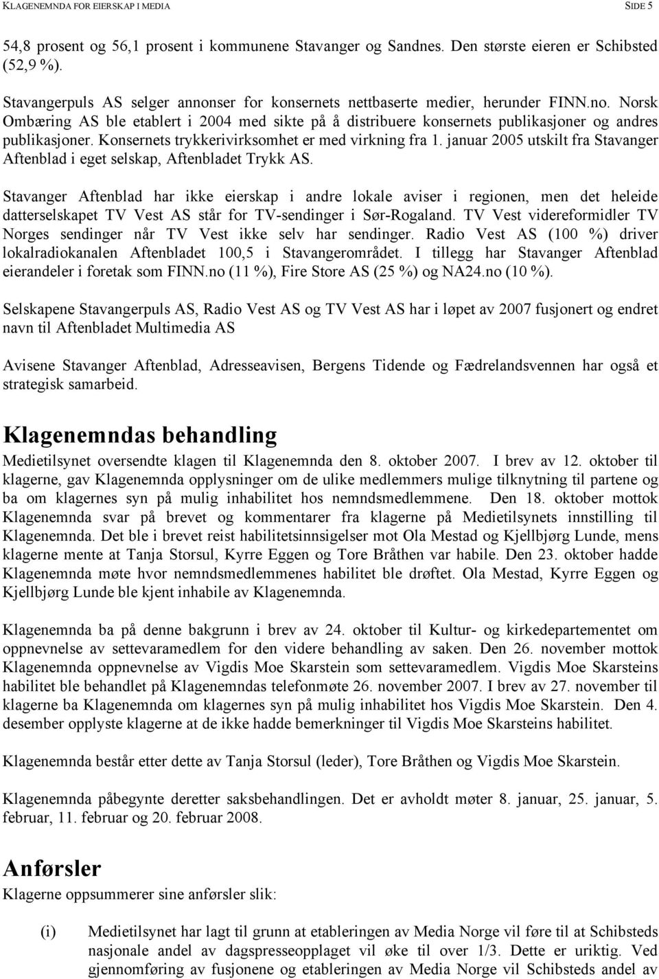 Konsernets trykkerivirksomhet er med virkning fra 1. januar 2005 utskilt fra Stavanger Aftenblad i eget selskap, Aftenbladet Trykk AS.