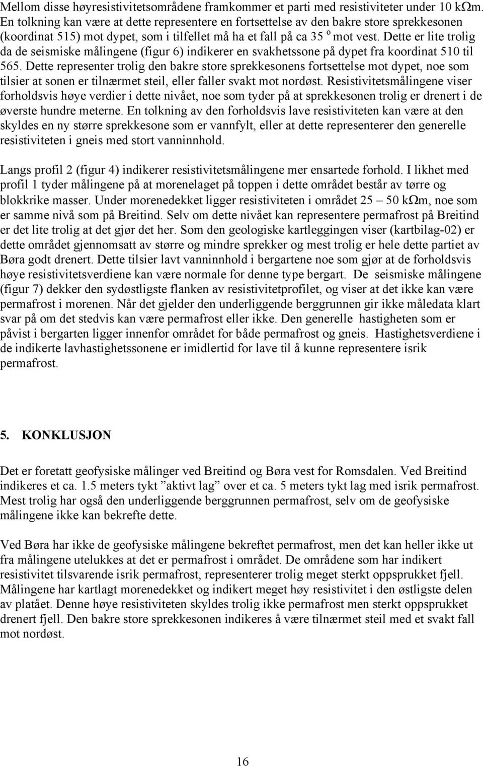 Dette er lite trolig da de seismiske målingene (figur 6) indikerer en svakhetssone på dypet fra koordinat 510 til 565.