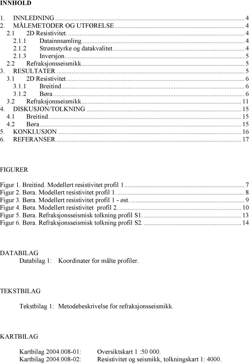 REFERANSER... 17 FIGURER Figur 1. Breitind. Modellert resistivitet profil 1... 7 Figur 2. Børa. Modellert resistivitet profil 1.... 8 Figur 3. Børa. Modellert resistivitet profil 1 - øst.... 9 Figur 4.