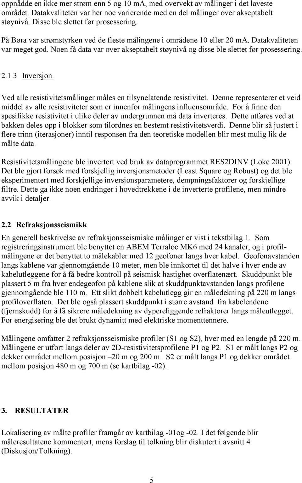 Noen få data var over akseptabelt støynivå og disse ble slettet før prosessering. 2.1.3 Inversjon. Ved alle resistivitetsmålinger måles en tilsynelatende resistivitet.