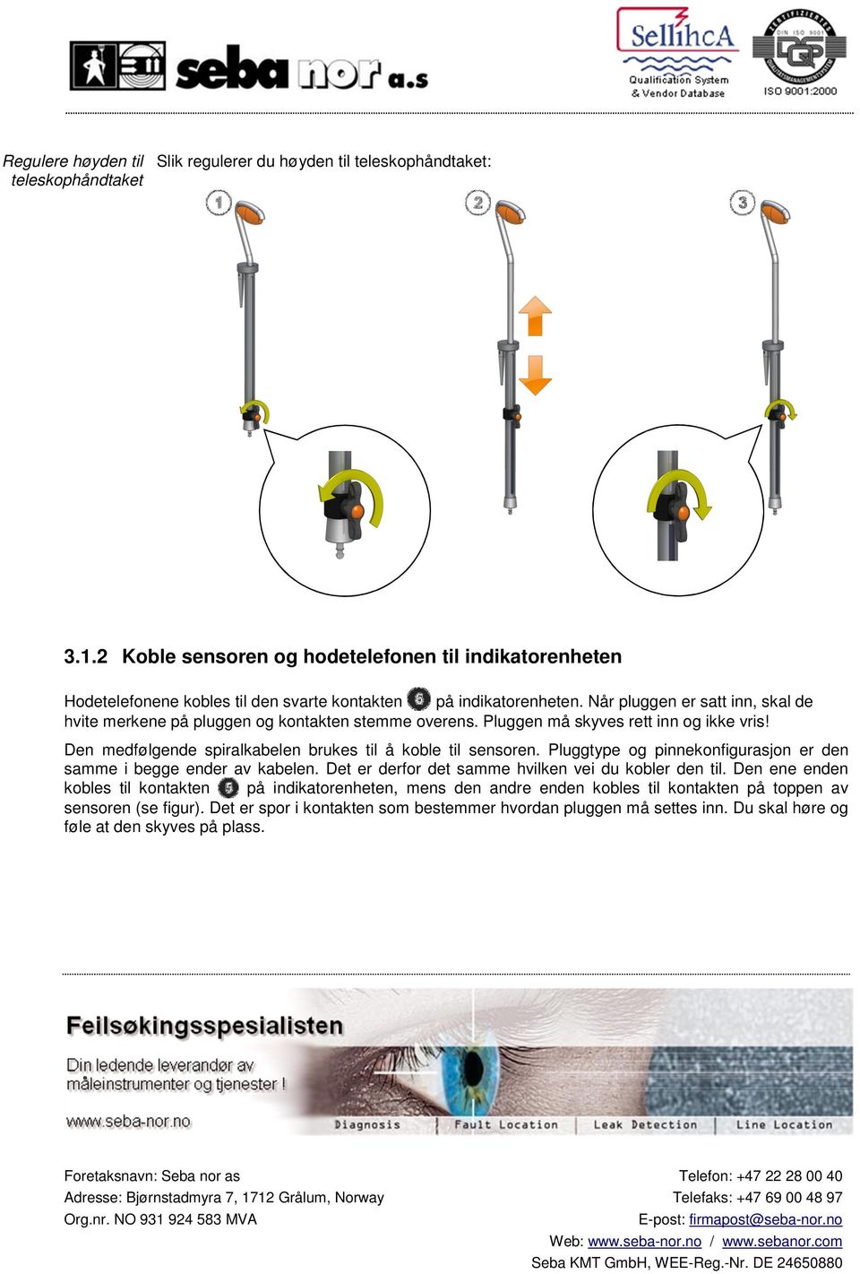 Når pluggen er satt inn, skal de hvite merkene på pluggen og kontakten stemme overens. Pluggen må skyves rett inn og ikke vris! Den medfølgende spiralkabelen brukes til å koble til sensoren.