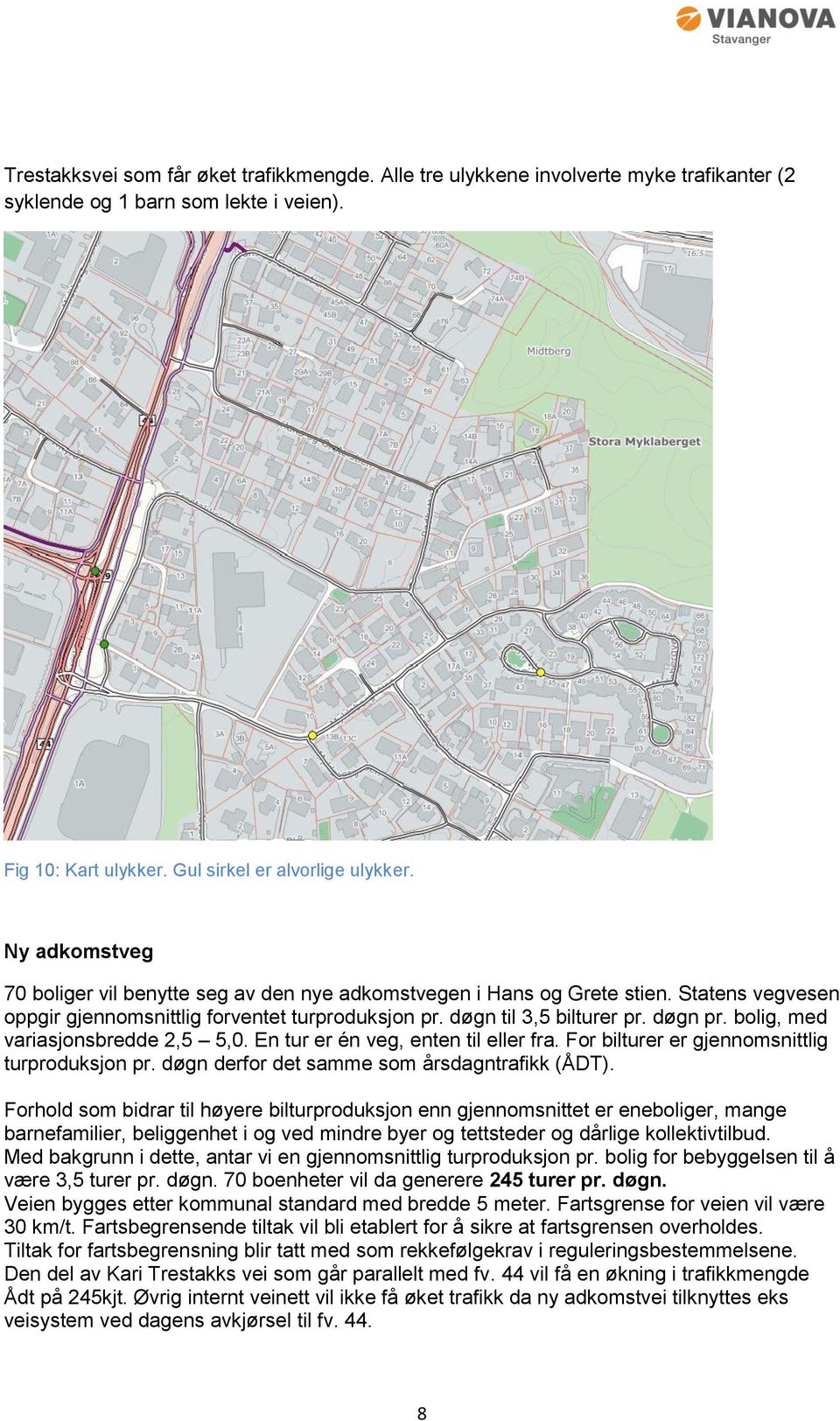 bolig, med variasjonsbredde 2,5 5,0. En tur er én veg, enten til eller fra. For bilturer er gjennomsnittlig turproduksjon pr. døgn derfor det samme som årsdagntrafikk (ÅDT).