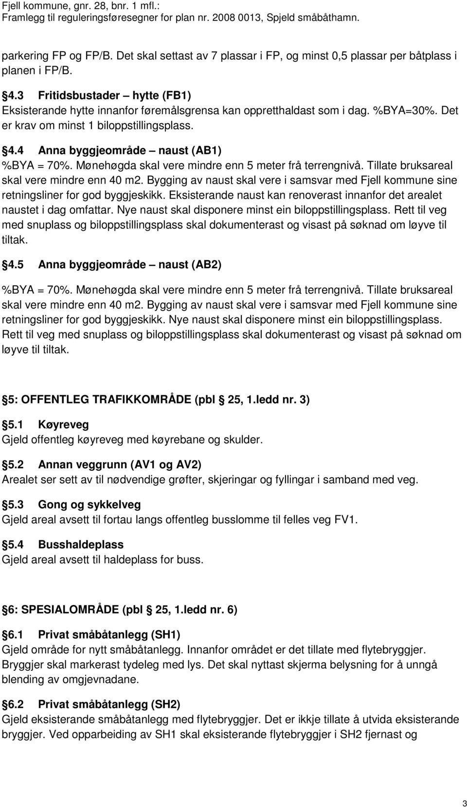 4 Anna byggjeområde naust (AB1) %BYA = 70%. Mønehøgda skal vere mindre enn 5 meter frå terrengnivå. Tillate bruksareal skal vere mindre enn 40 m2.