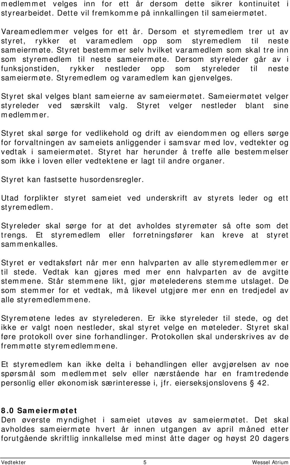 Styret bestemmer selv hvilket varamedlem som skal tre inn som styremedlem til neste sameiermøte. Dersom styreleder går av i funksjonstiden, rykker nestleder opp som styreleder til neste sameiermøte.