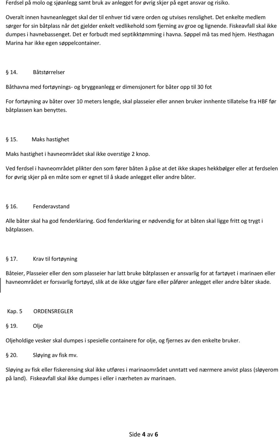 Det er forbudt med septikktømming i havna. Søppel må tas med hjem. Hesthagan Marina har ikke egen søppelcontainer. 14.