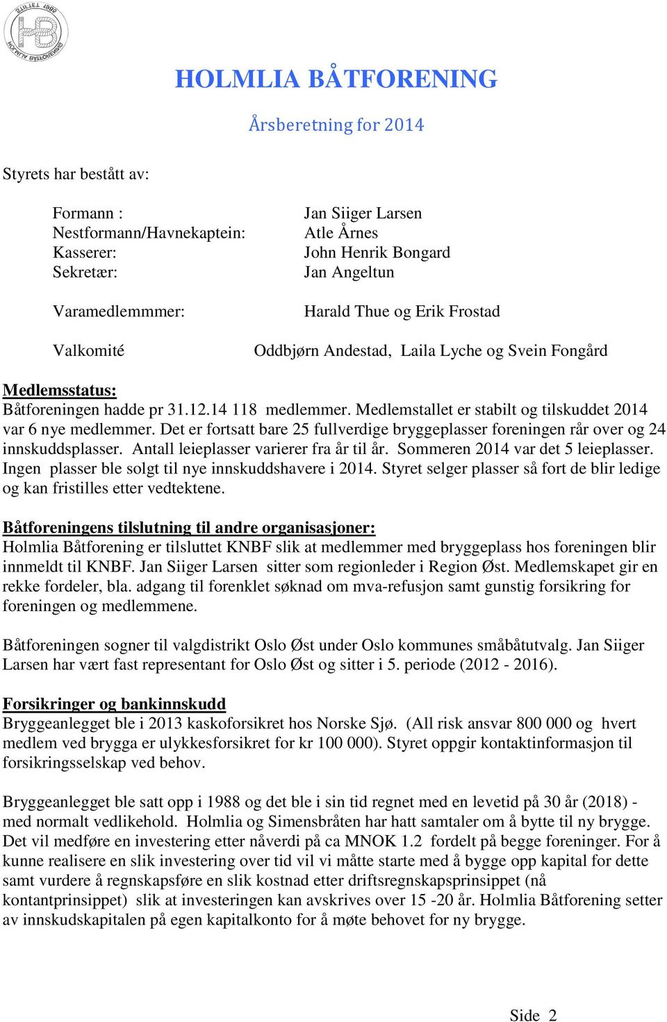 Medlemstallet er stabilt og tilskuddet 2014 var 6 nye medlemmer. Det er fortsatt bare 25 fullverdige bryggeplasser foreningen rår over og 24 innskuddsplasser.