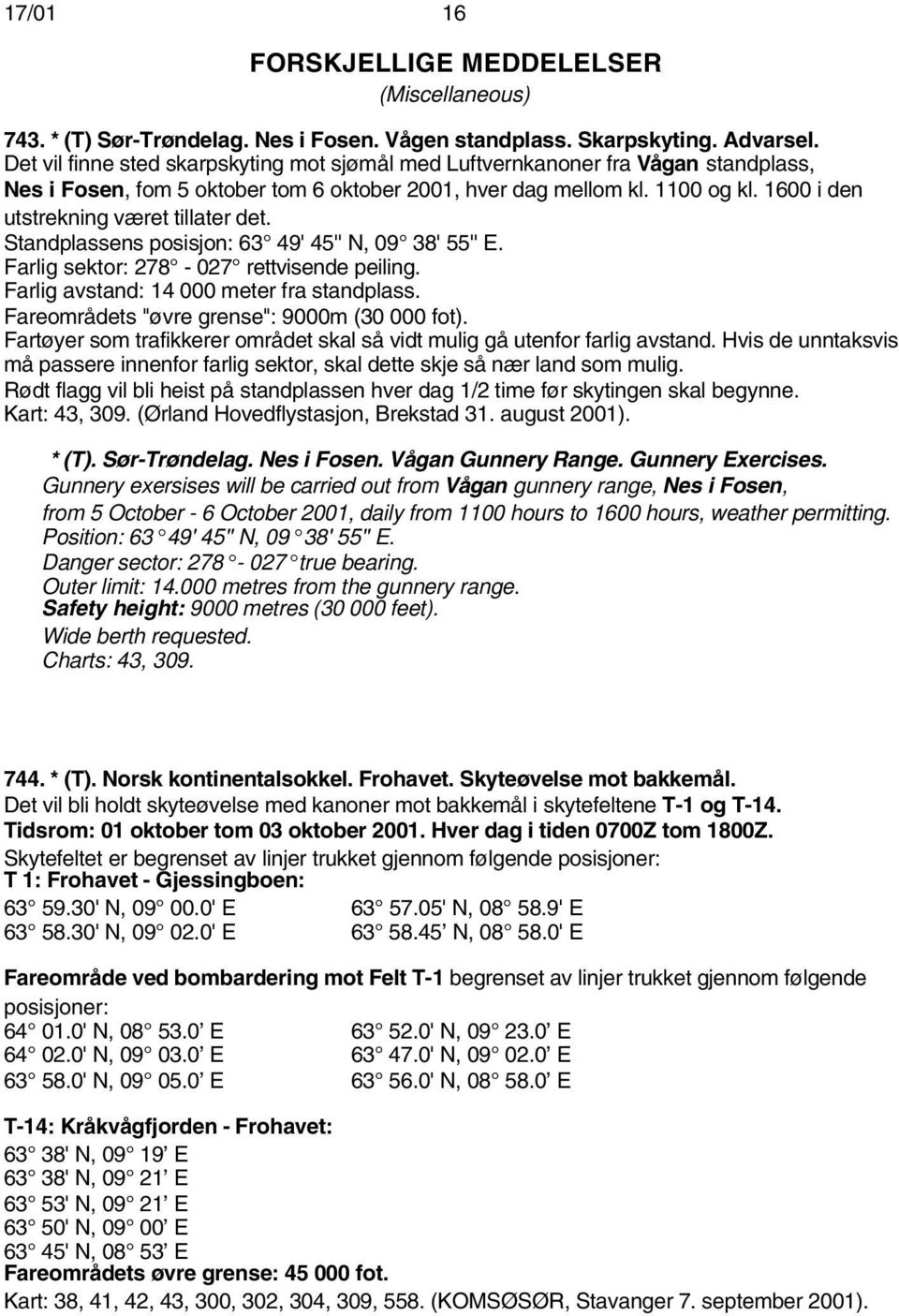 1600 i den utstrekning været tillater det. Standplassens posisjon: 63 49' 45'' N, 09 38' 55'' E. Farlig sektor: 278-027 rettvisende peiling. Farlig avstand: 14 000 meter fra standplass.