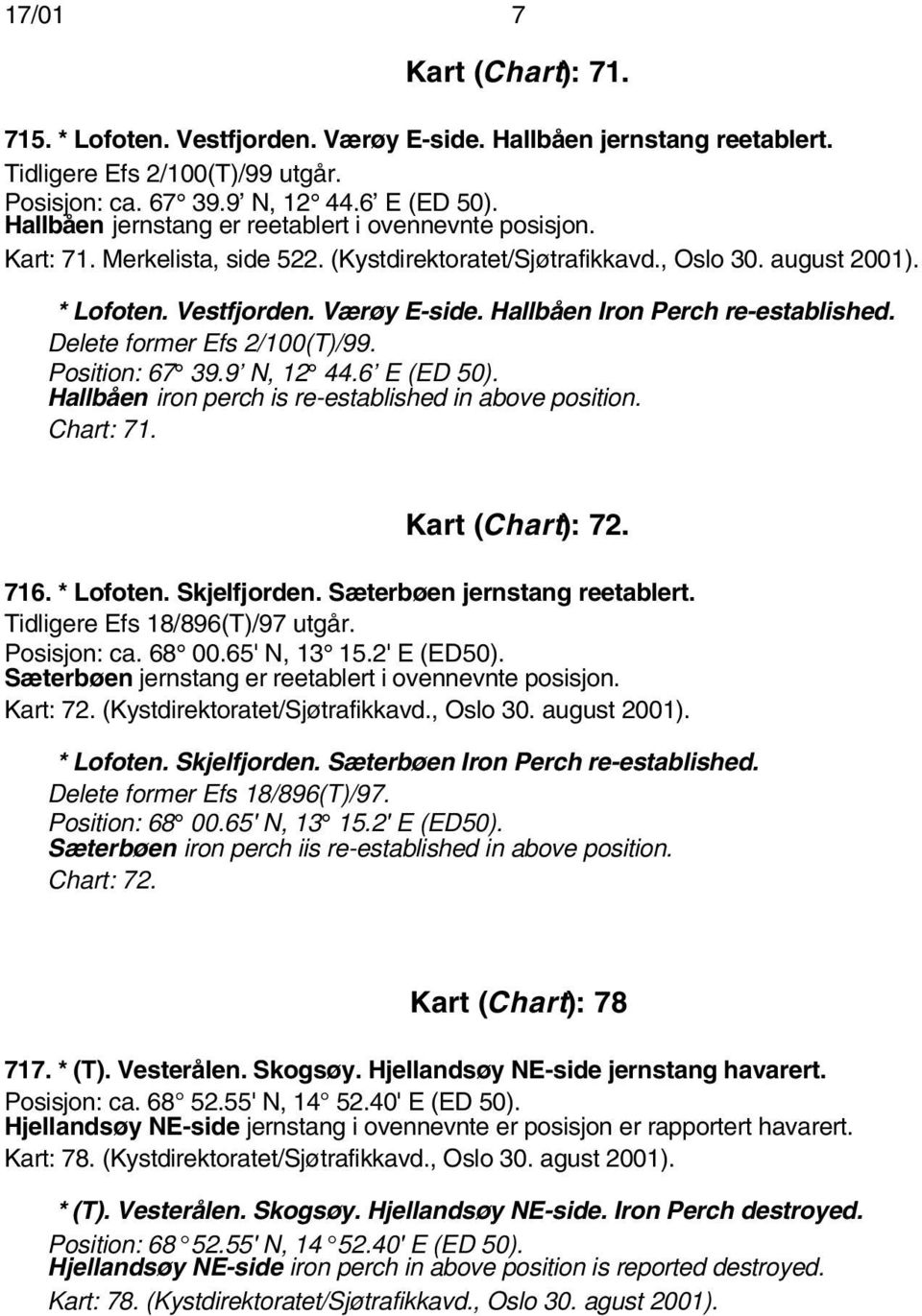 Hallbåen Iron Perch re-established. Delete former Efs 2/100(T)/99. Position: 67 39.9 N, 12 44.6 E (ED 50). Hallbåen iron perch is re-established in above position. Chart: 71. Kart (Chart): 72. 716.