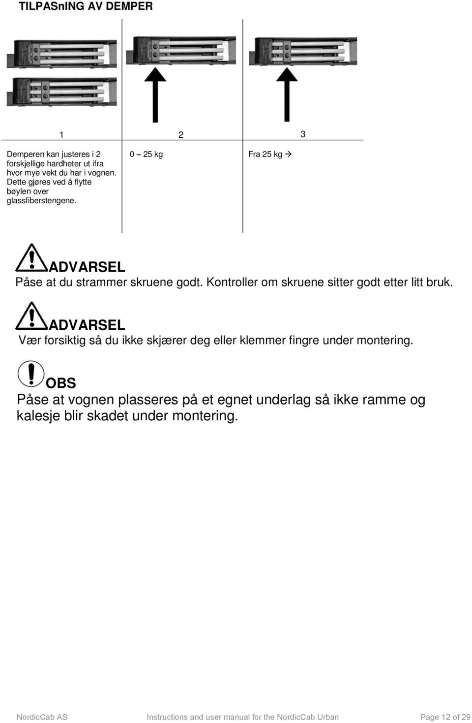 Kontroller om skruene sitter godt etter litt bruk. Vær forsiktig så du ikke skjærer deg eller klemmer fingre under montering.