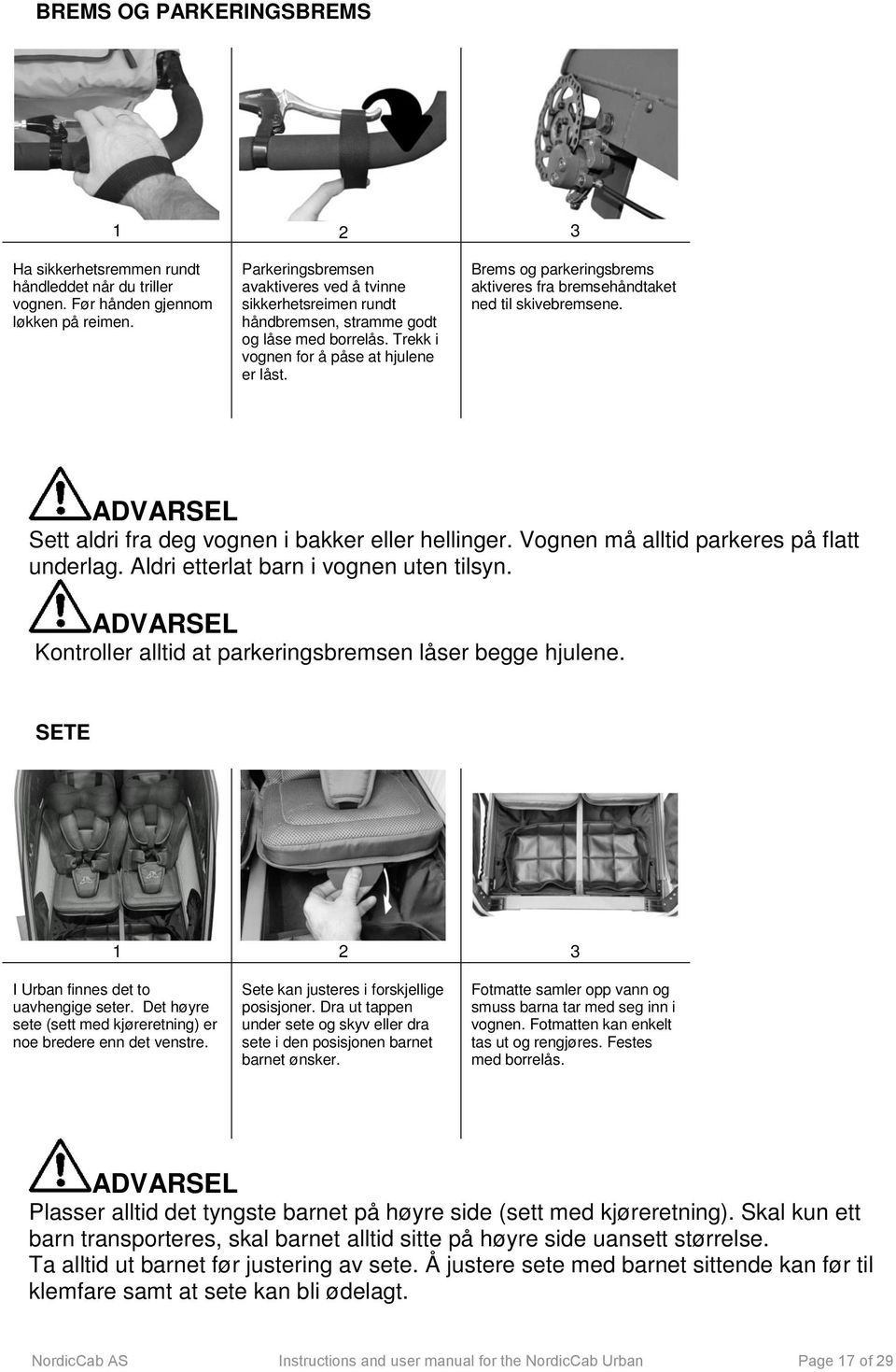 Brems og parkeringsbrems aktiveres fra bremsehåndtaket ned til skivebremsene. Sett aldri fra deg vognen i bakker eller hellinger. Vognen må alltid parkeres på flatt underlag.