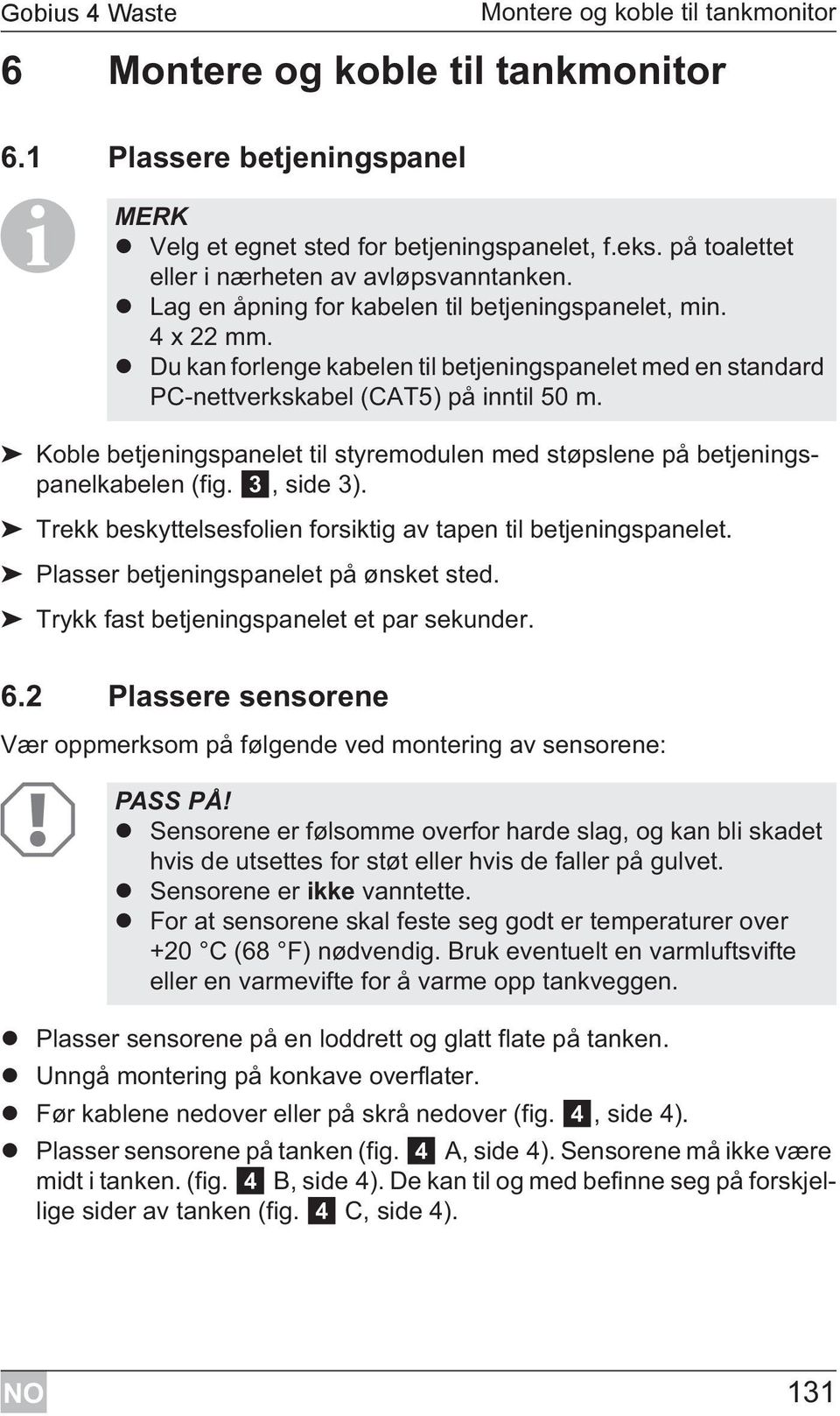 Du kan forlenge kabelen til betjeningspanelet med en standard PC-nettverkskabel (CAT5) på inntil 50 m. Koble betjeningspanelet til styremodulen med støpslene på betjeningspanelkabelen (fig.