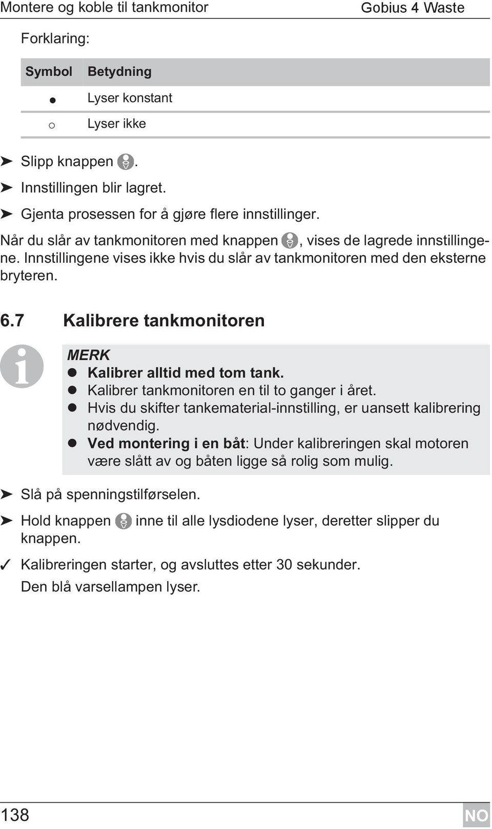 7 Kalibrere tankmonitoren I Slå på spenningstilførselen. Hold knappen knappen. MERK Kalibrer alltid med tom tank. Kalibrer tankmonitoren en til to ganger i året.