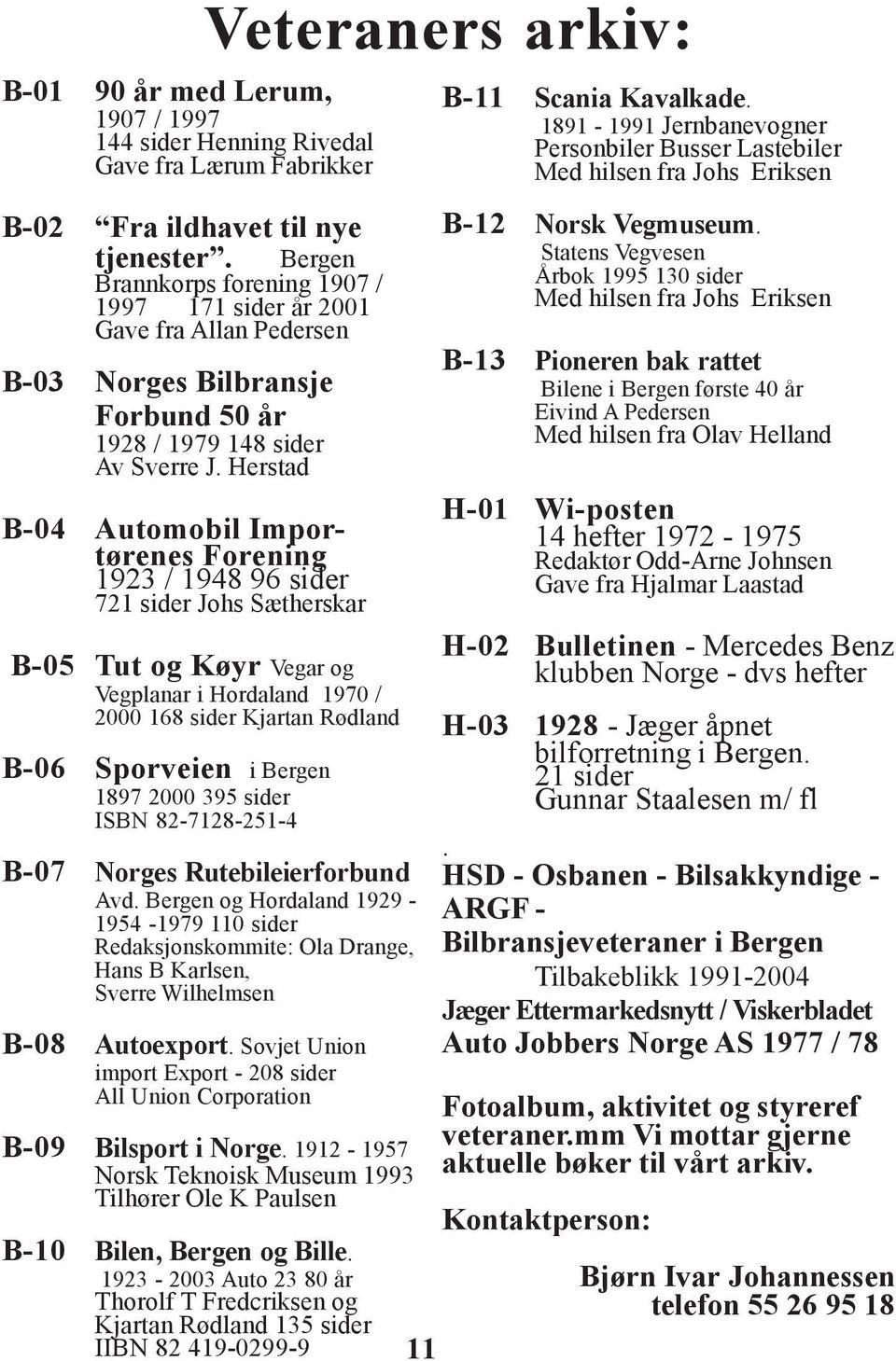 Herstad B-04 Automobil Importørenes Forening 1923 / 1948 96 sider 721 sider Johs Sætherskar B-05 Tut og Køyr Vegar og Vegplanar i Hordaland 1970 / 2000 168 sider Kjartan Rødland B-06 Sporveien i