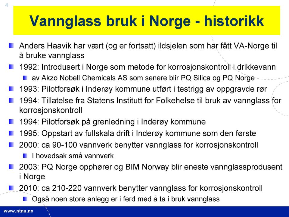 Folkehelse til bruk av vannglass for korrosjonskontroll 1994: Pilotforsøk på grenledning i Inderøy kommune 1995: Oppstart av fullskala drift i Inderøy kommune som den første 2000: ca 90-100 vannverk