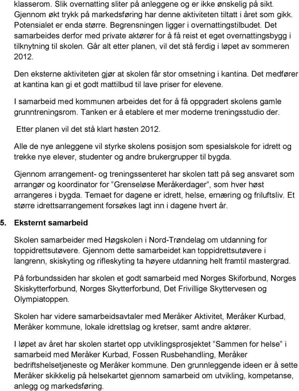 Går alt etter planen, vil det stå ferdig i løpet av sommeren 2012. Den eksterne aktiviteten gjør at skolen får stor omsetning i kantina.