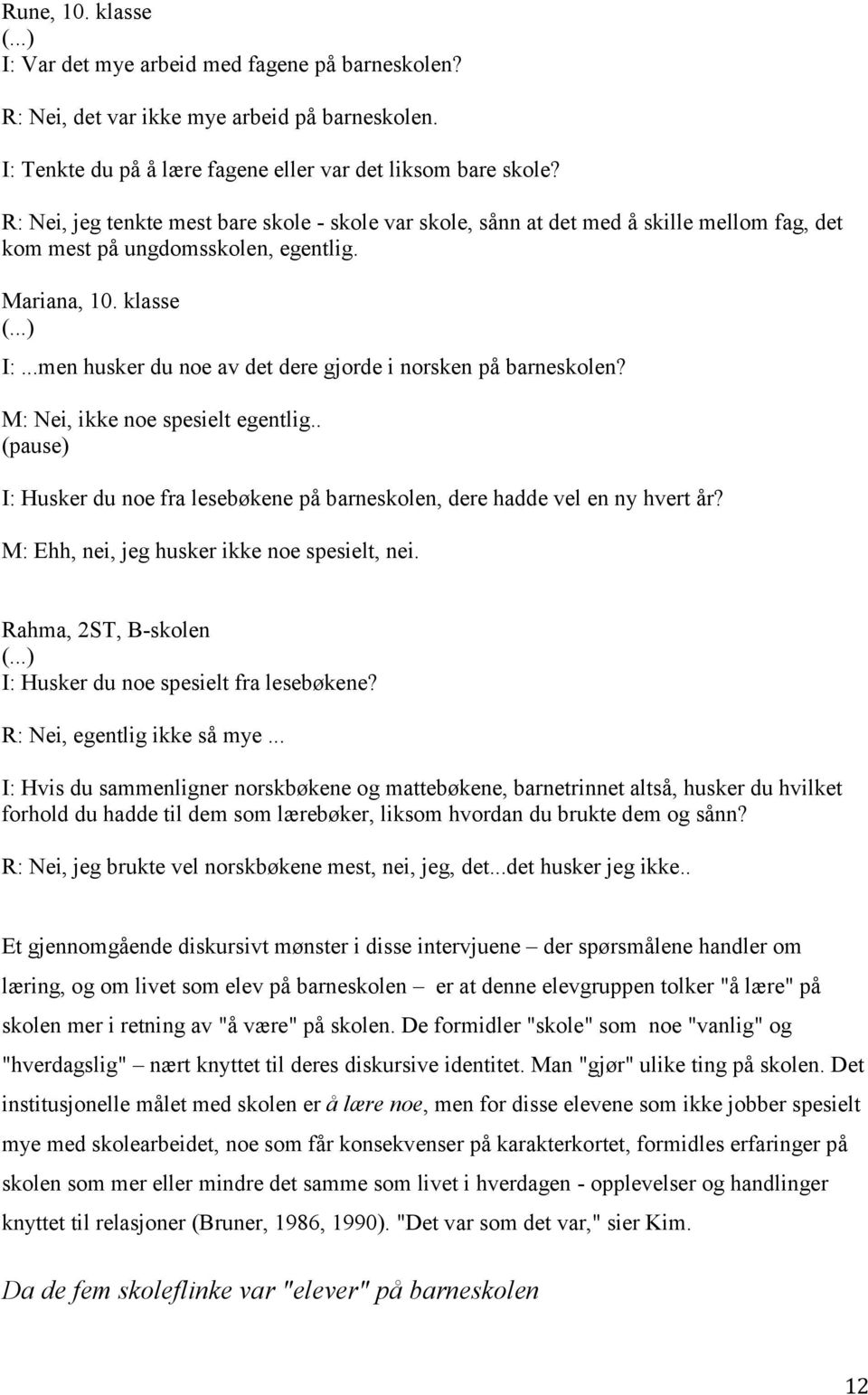 ..men husker du noe av det dere gjorde i norsken på barneskolen? M: Nei, ikke noe spesielt egentlig.. (pause) I: Husker du noe fra lesebøkene på barneskolen, dere hadde vel en ny hvert år?