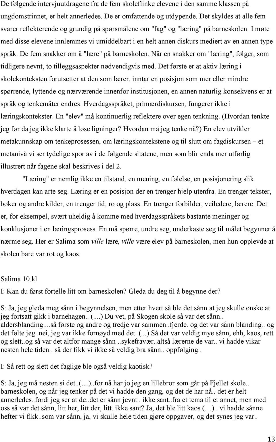 I møte med disse elevene innlemmes vi umiddelbart i en helt annen diskurs mediert av en annen type språk. De fem snakker om å "lære" på barneskolen.