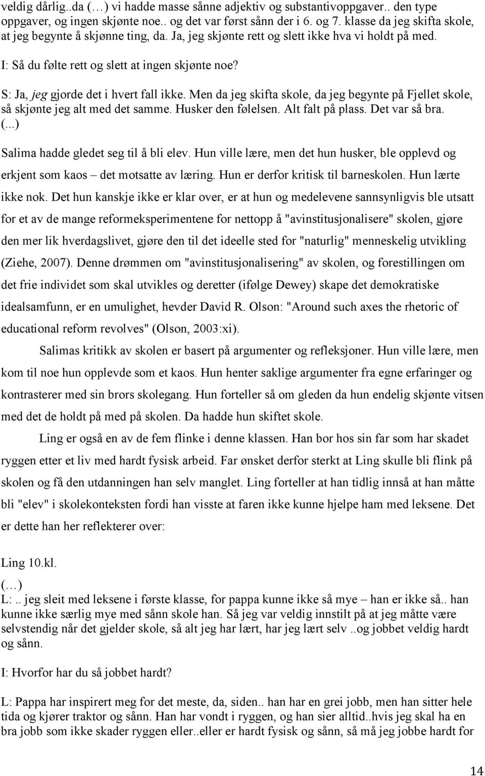 S: Ja, jeg gjorde det i hvert fall ikke. Men da jeg skifta skole, da jeg begynte på Fjellet skole, så skjønte jeg alt med det samme. Husker den følelsen. Alt falt på plass. Det var så bra.