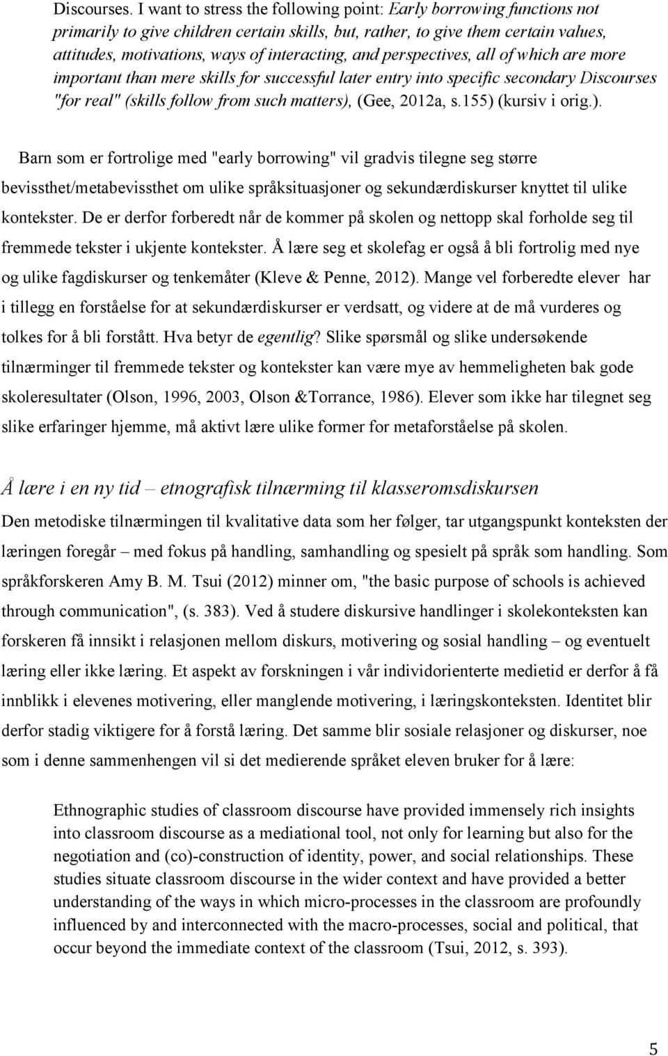 and perspectives, all of which are more important than mere skills for successful later entry into specific secondary Discourses "for real" (skills follow from such matters), (Gee, 2012a, s.