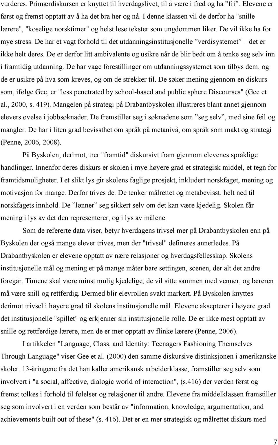 De har et vagt forhold til det utdanningsinstitusjonelle verdisystemet det er ikke helt deres. De er derfor litt ambivalente og usikre når de blir bedt om å tenke seg selv inn i framtidig utdanning.