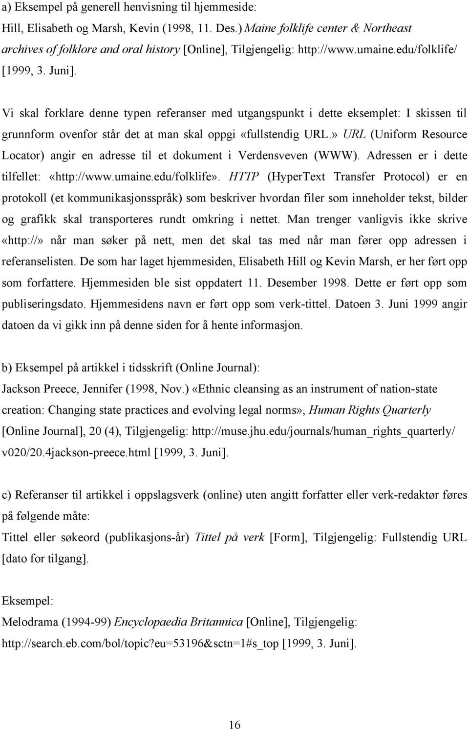 Vi skal forklare denne typen referanser med utgangspunkt i dette eksemplet: I skissen til grunnform ovenfor står det at man skal oppgi «fullstendig URL.