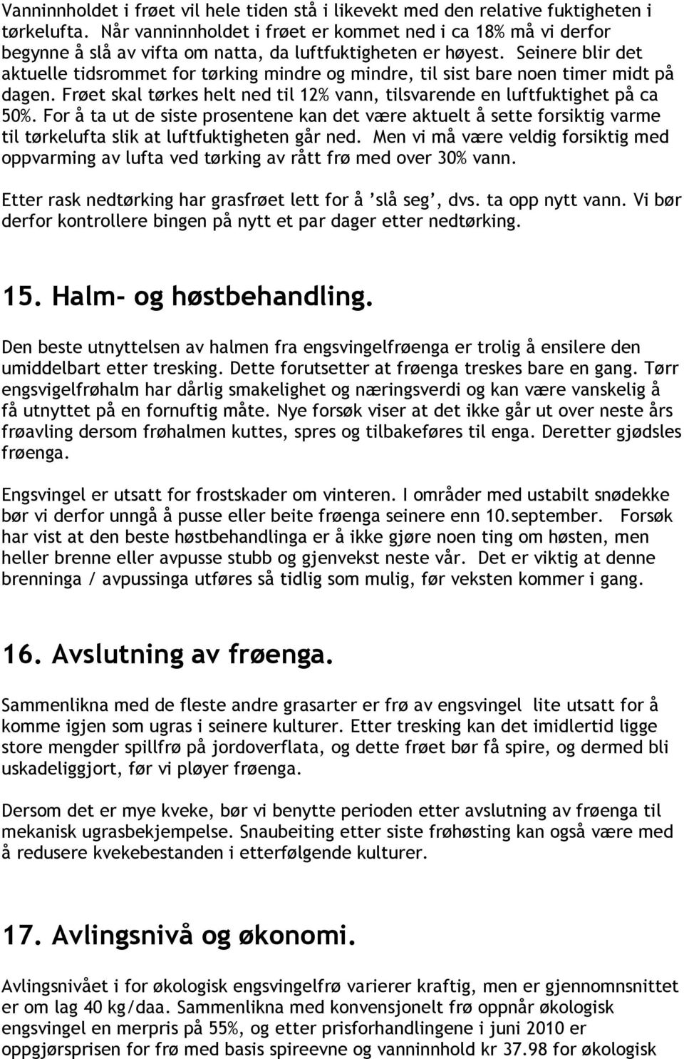 Seinere blir det aktuelle tidsrommet for tørking mindre og mindre, til sist bare noen timer midt på dagen. Frøet skal tørkes helt ned til 12% vann, tilsvarende en luftfuktighet på ca 50%.