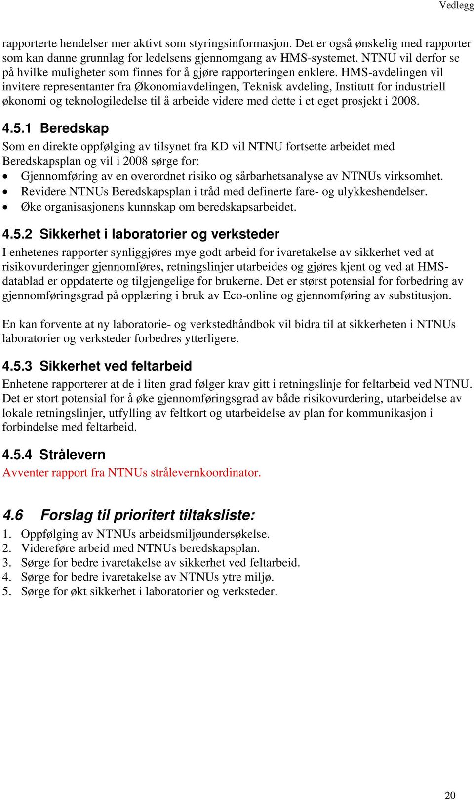 HMS-avdelingen vil invitere representanter fra Økonomiavdelingen, Teknisk avdeling, Institutt for industriell økonomi og teknologiledelse til å arbeide videre med dette i et eget prosjekt i 2008. 4.5.