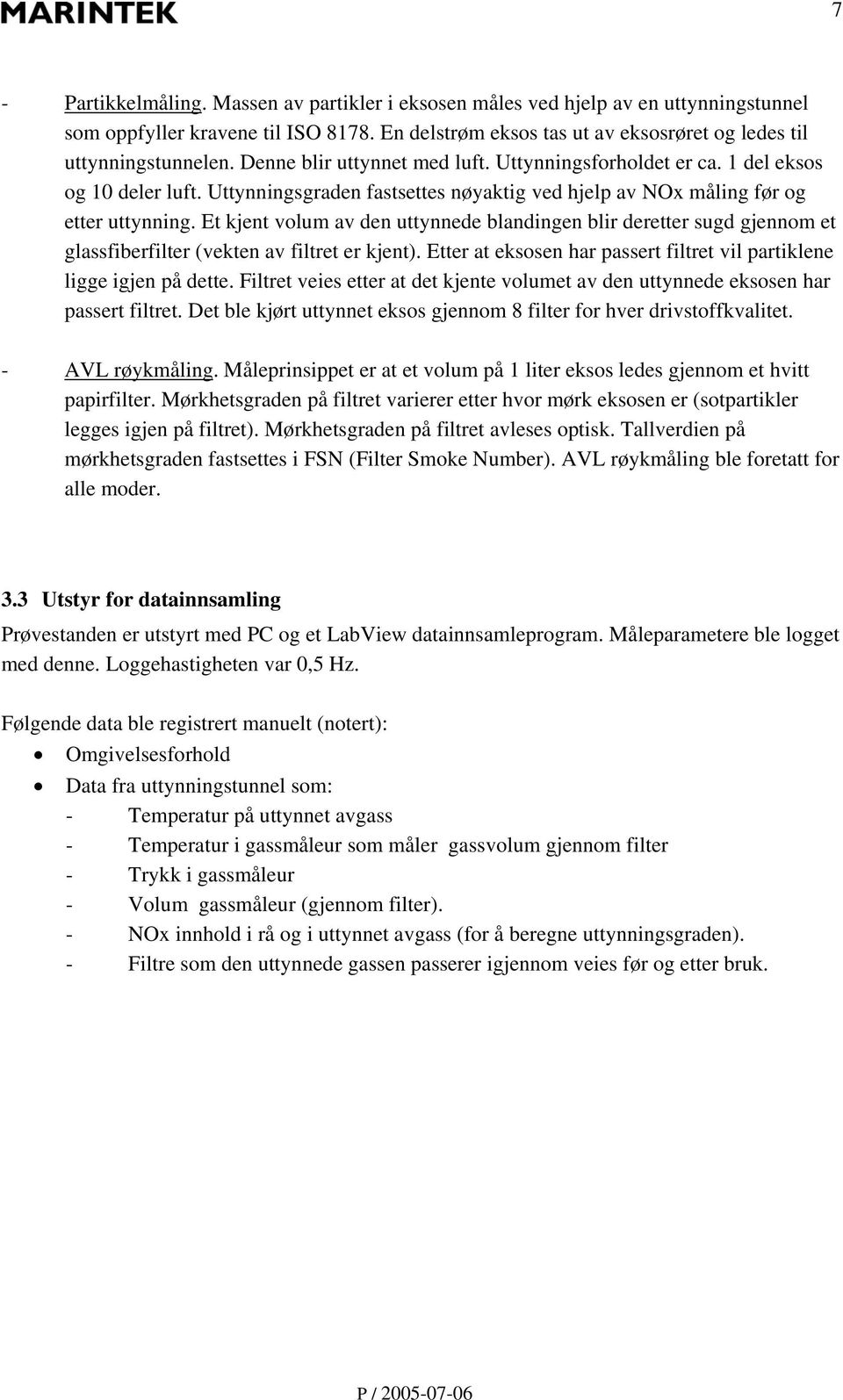 Et kjent volum av den uttynnede blandingen blir deretter sugd gjennom et glassfiberfilter (vekten av filtret er kjent). Etter at eksosen har passert filtret vil partiklene ligge igjen på dette.