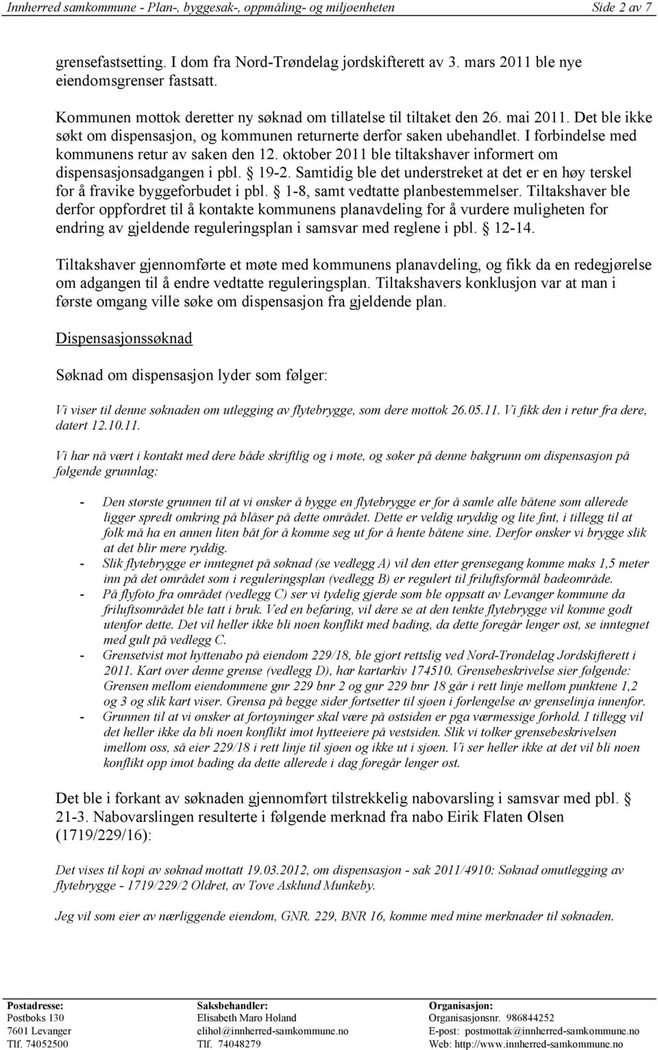 I forbindelse med kommunens retur av saken den 12. oktober 2011 ble tiltakshaver informert om dispensasjonsadgangen i pbl. 19-2.