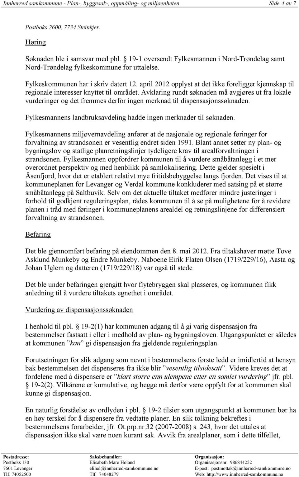 april 2012 opplyst at det ikke foreligger kjennskap til regionale interesser knyttet til området.