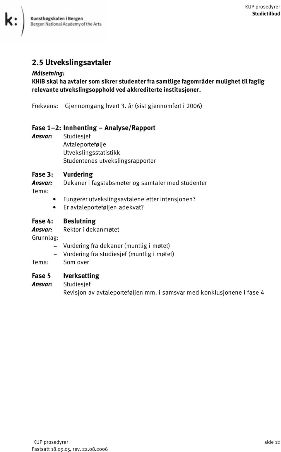 år (sist gjennomført i 2006) Fase 1 2: Innhenting Analyse/Rapport Studiesjef Avtaleportefølje Utvekslingsstatistikk Studentenes utvekslingsrapporter Fase 3: Vurdering Dekaner i