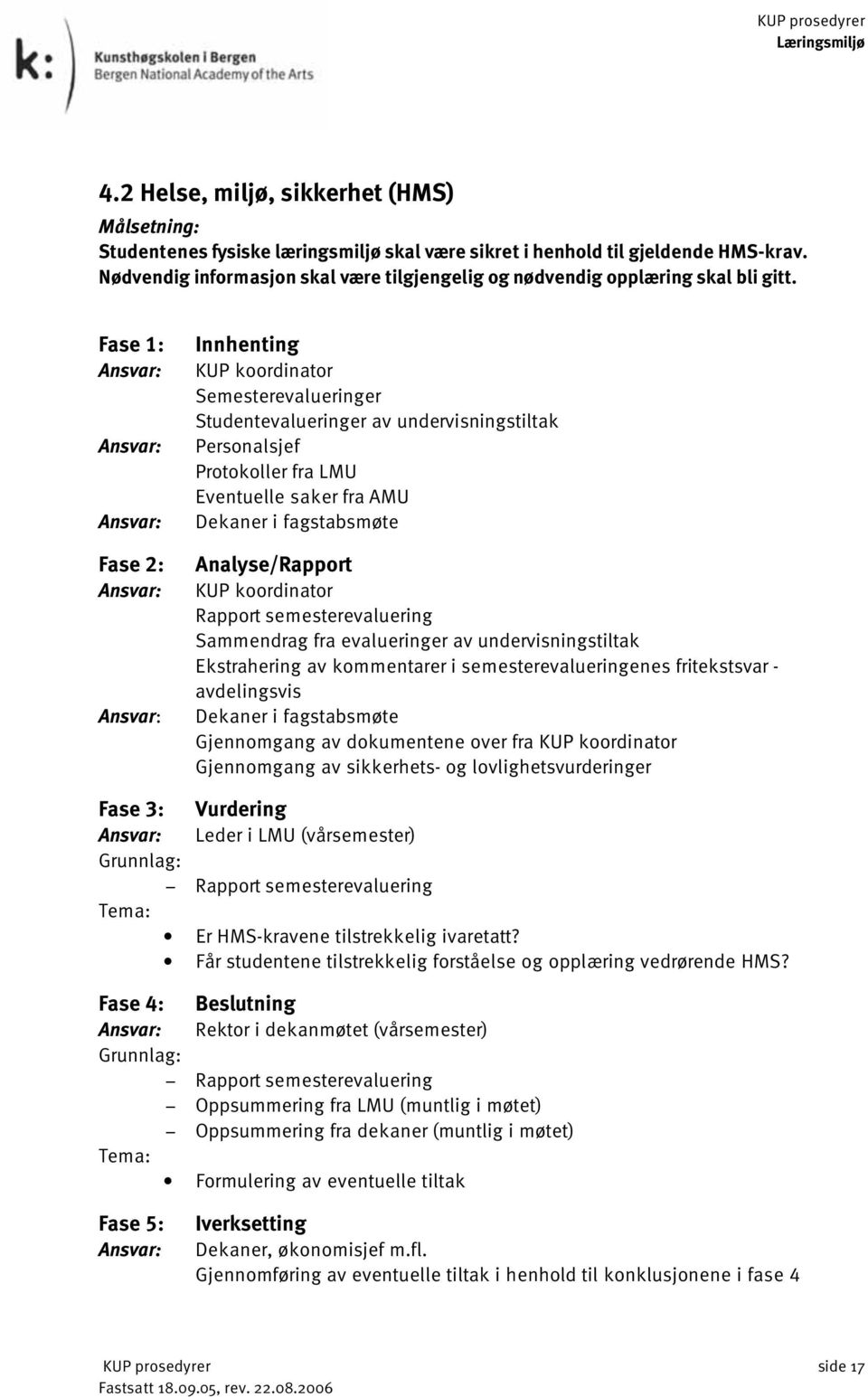 Fase 1: Fase 2: Innhenting Semesterevalueringer Studentevalueringer av undervisningstiltak Personalsjef Protokoller fra LMU Eventuelle saker fra AMU Dekaner i fagstabsmøte Analyse/Rapport Rapport