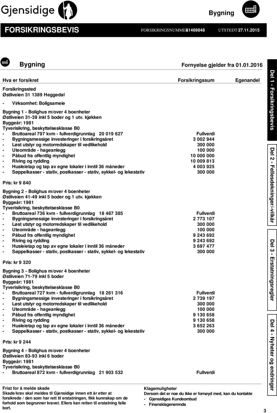 01.2016 Hva er forsikret Forsikringssum Egenandel Forsikringssted Østliveien 31 1389 Heggedal - Virksomhet: Boligsameie Bygning 1 - Bolighus m/over 4 boenheter Østliveien 31-39 inkl 5 boder og 1 utv.