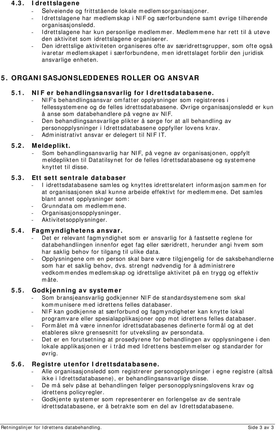 - Den idrettslige aktiviteten organiseres ofte av særidrettsgrupper, som ofte også ivaretar medlemskapet i særforbundene, men idrettslaget forblir den juridisk ansvarlige enheten. 5.