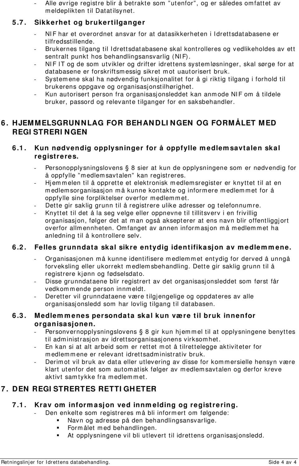 - Brukernes tilgang til Idrettsdatabasene skal kontrolleres og vedlikeholdes av ett sentralt punkt hos behandlingsansvarlig (NIF).