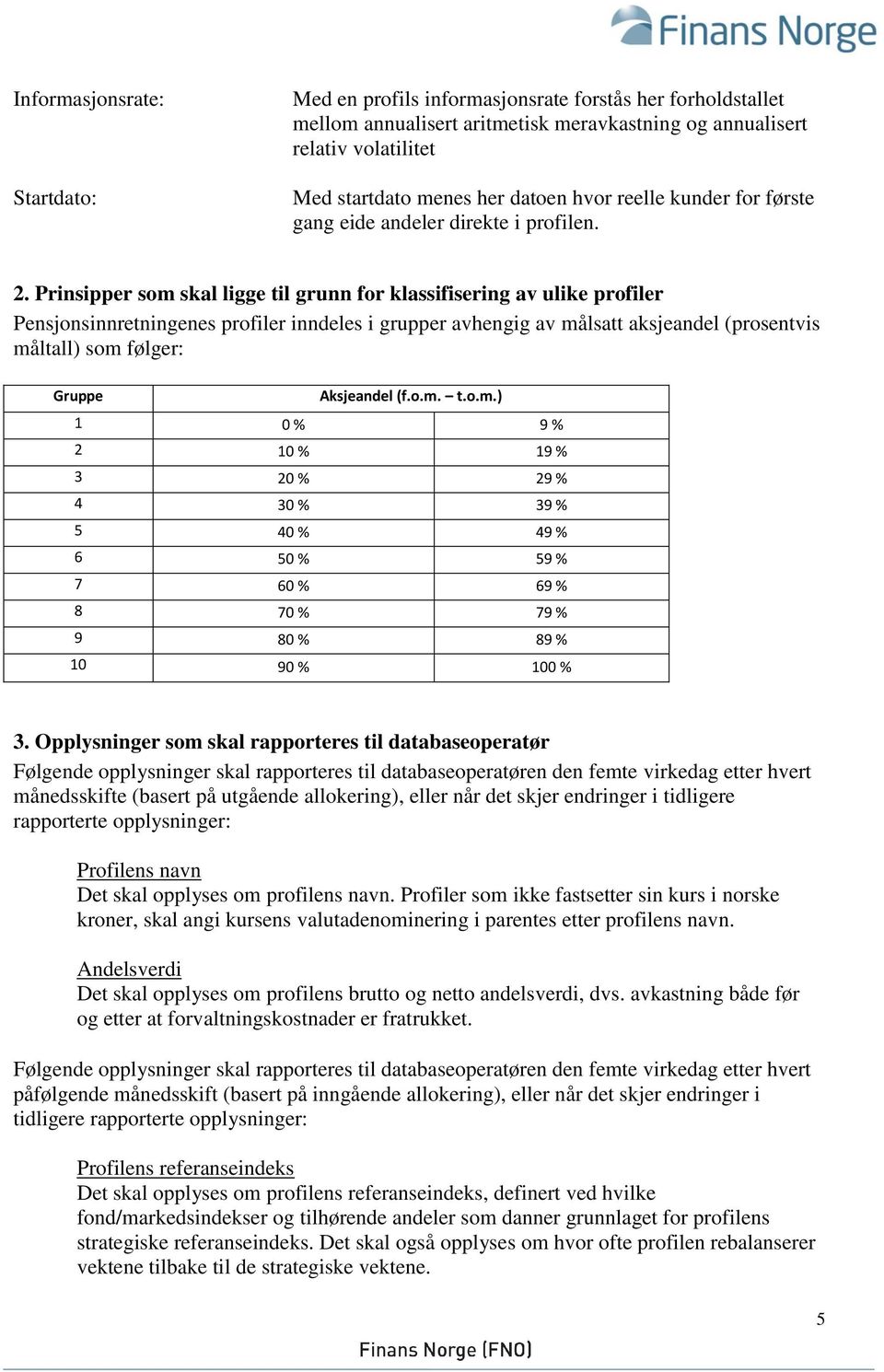 Prinsipper som skal ligge til grunn for klassifisering av ulike profiler Pensjonsinnretningenes profiler inndeles i grupper avhengig av målsatt aksjeandel (prosentvis måltall) som følger: Gruppe