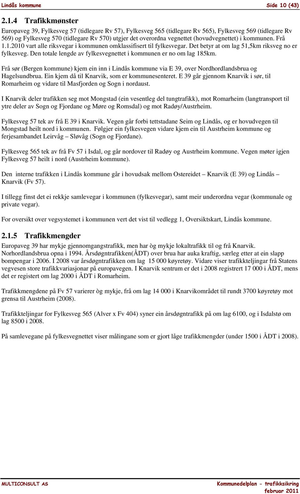 4 Trafikkmønster Europaveg 39, Fylkesveg 57 (tidlegare Rv 57), Fylkesveg 565 (tidlegare Rv 565), Fylkesveg 569 (tidlegare Rv 569) og Fylkesveg 570 (tidlegare Rv 570) utgjer det overordna vegnettet