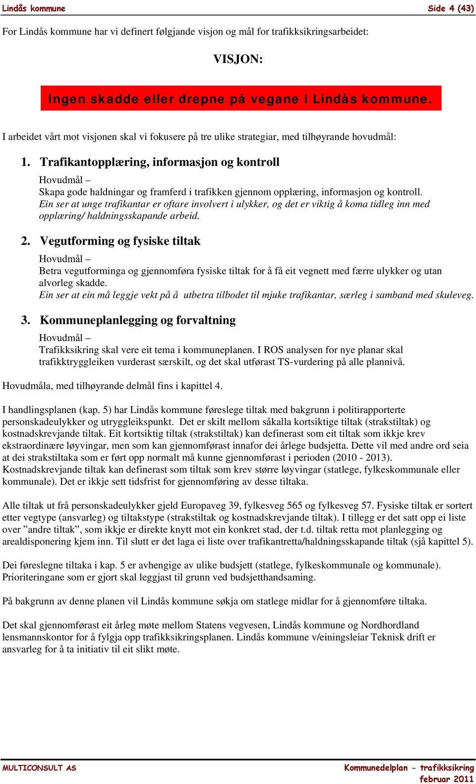 Trafikantopplæring, informasjon og kontroll Hovudmål Skapa gode haldningar og framferd i trafikken gjennom opplæring, informasjon og kontroll.