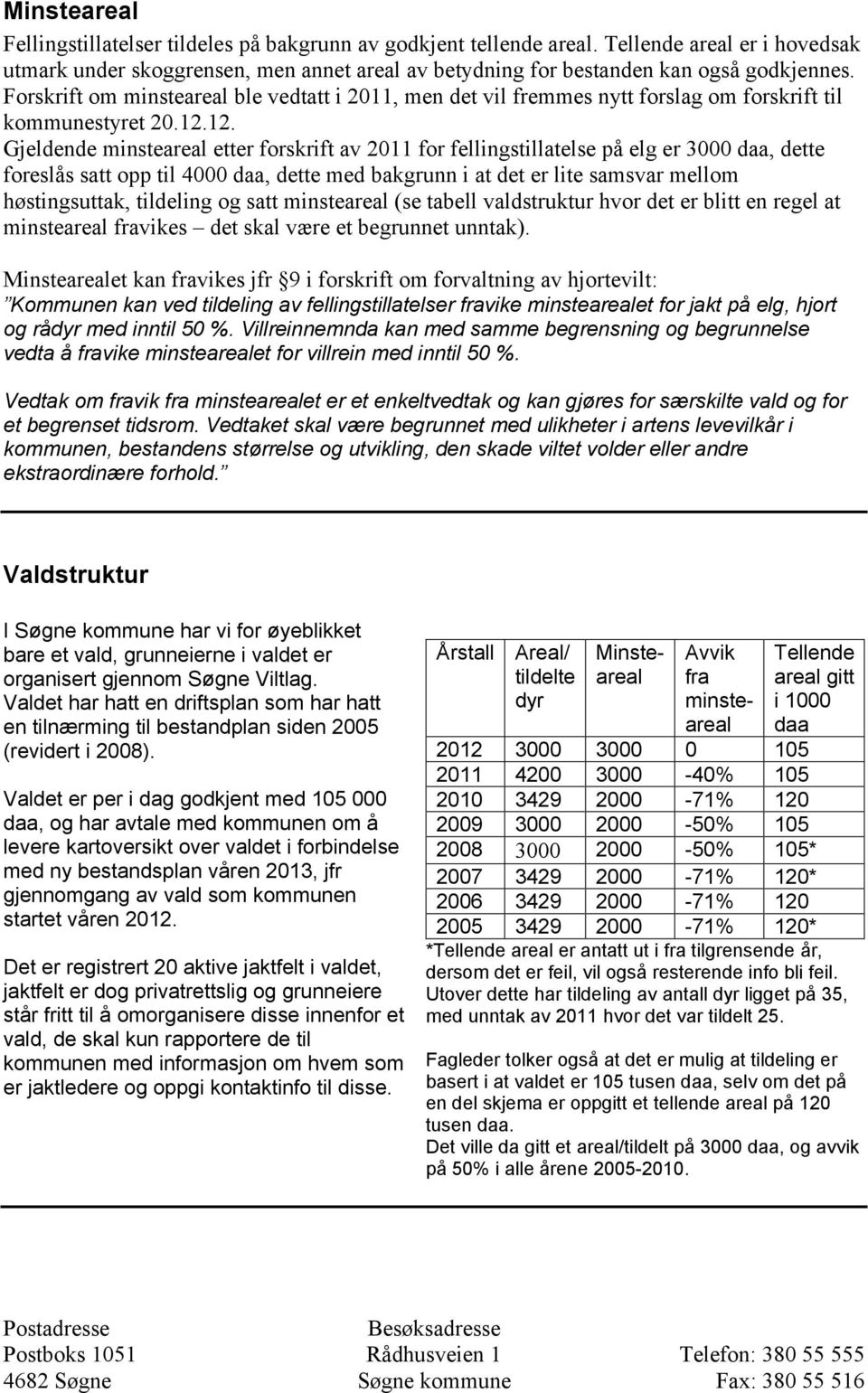 12. Gjeldende minsteareal etter forskrift av 2011 for fellingstillatelse på elg er 3000 daa, dette foreslås satt opp til 4000 daa, dette med bakgrunn i at det er lite samsvar mellom høstingsuttak,