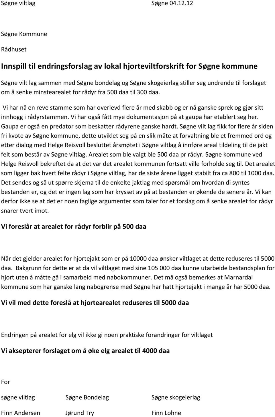 om å senke minstearealet for rådyr fra 500 daa til 300 daa. Vi har nå en reve stamme som har overlevd flere år med skabb og er nå ganske sprek og gjør sitt innhogg i rådyrstammen.