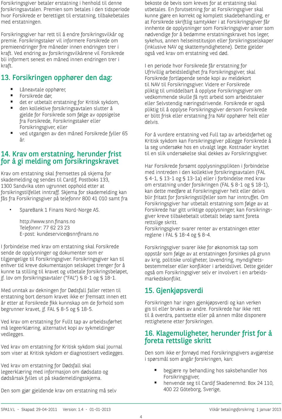 Ved endring av forsikringsvilkårene vil Forsikrede bli informert senest en måned innen endringen trer i kraft. 13.