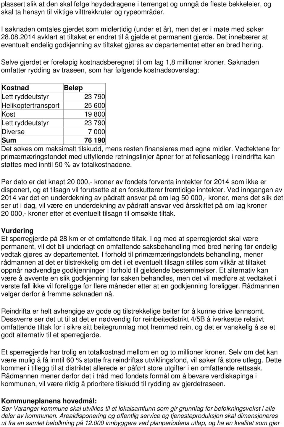 Det innebærer at eventuelt endelig godkjenning av tiltaket gjøres av departementet etter en bred høring. Selve gjerdet er foreløpig kostnadsberegnet til om lag 1,8 millioner kroner.