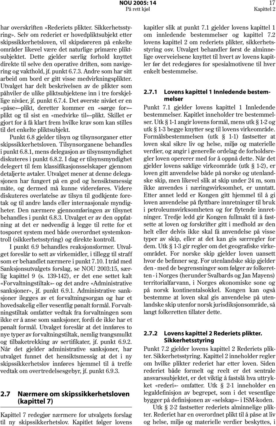 Dette gjelder særlig forhold knyttet direkte til selve den operative driften, som navigering og vakthold, jf. punkt 6.7.3. Andre som har sitt arbeid om bord er gitt visse medvirkningsplikter.